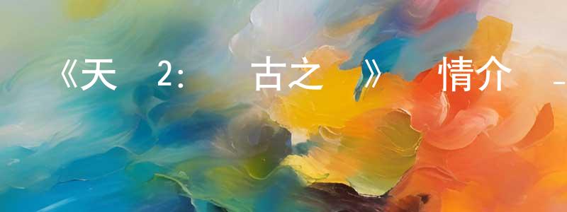 陳憲瑞發布《天諭2：蒼古之絆》詳情介紹_天諭2：蒼古之絆已完結在線觀看_天諭2：蒼古之絆迅雷下載_國漫